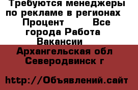 Требуются менеджеры по рекламе в регионах › Процент ­ 50 - Все города Работа » Вакансии   . Архангельская обл.,Северодвинск г.